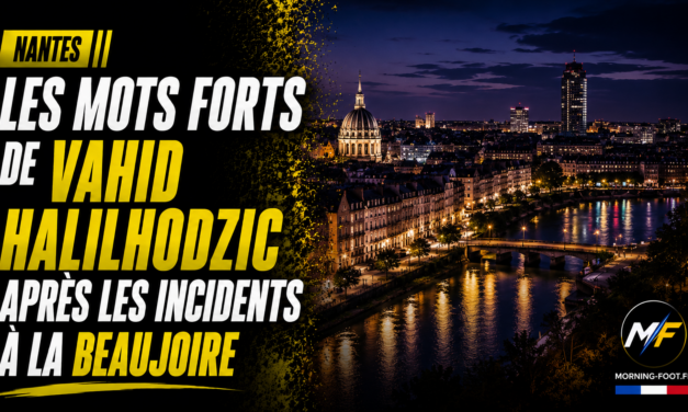 Nantes : Les mots forts de Vahid Halilhodzic après les incidents