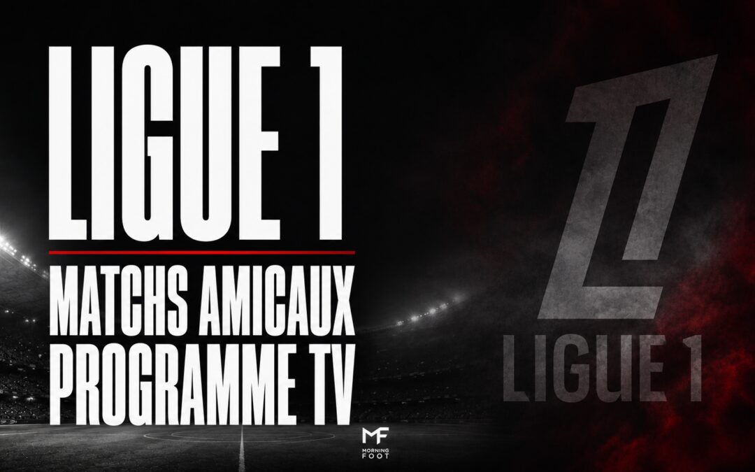 Ligue 1 : Programme TV des matchs amicaux